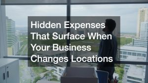 Hidden Expenses That Surface When Your Business Changes Locations